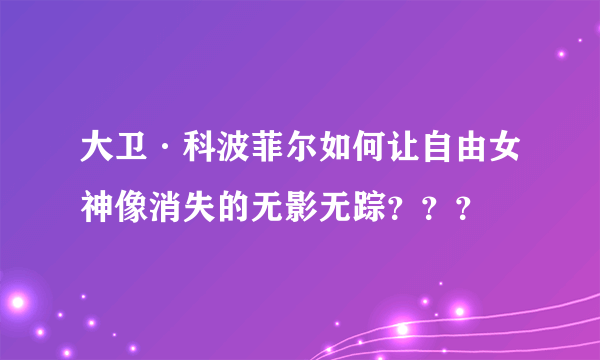 大卫·科波菲尔如何让自由女神像消失的无影无踪？？？