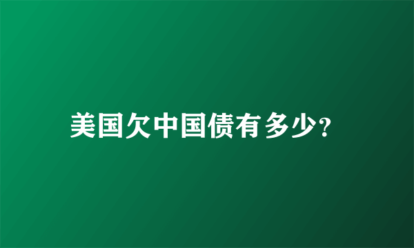 美国欠中国债有多少？