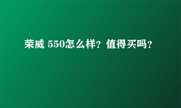 荣威 550怎么样？值得买吗？