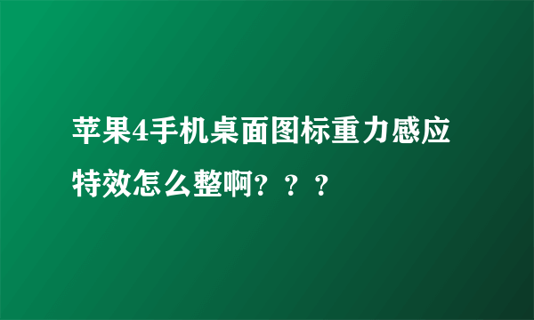 苹果4手机桌面图标重力感应特效怎么整啊？？？