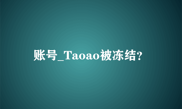 账号_Taoao被冻结？