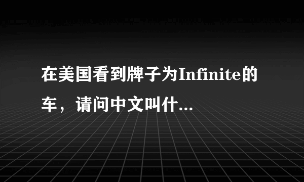 在美国看到牌子为Infinite的车，请问中文叫什么名字？