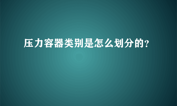 压力容器类别是怎么划分的？