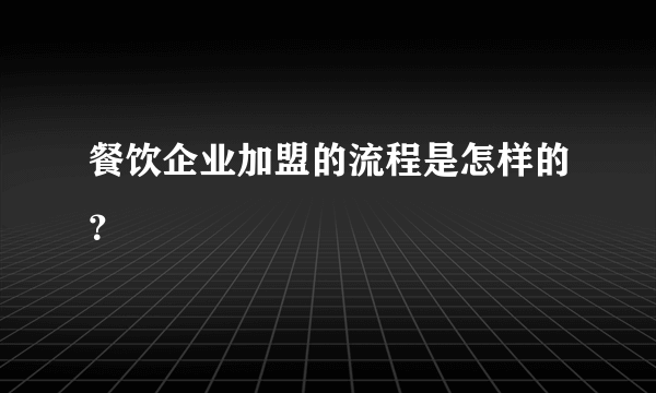 餐饮企业加盟的流程是怎样的？