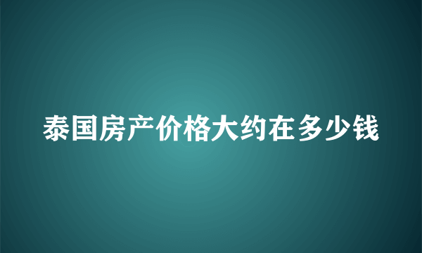 泰国房产价格大约在多少钱