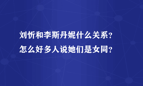 刘忻和李斯丹妮什么关系？ 怎么好多人说她们是女同？