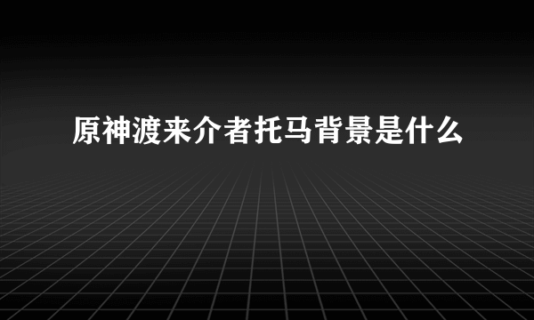 原神渡来介者托马背景是什么