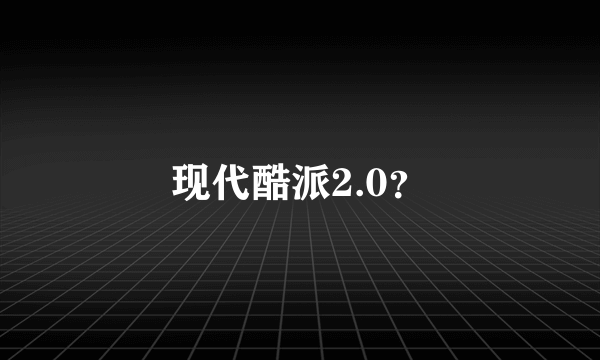 现代酷派2.0？