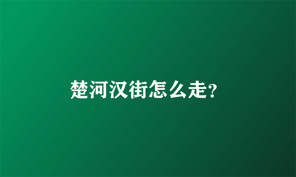 楚河汉街怎么走？