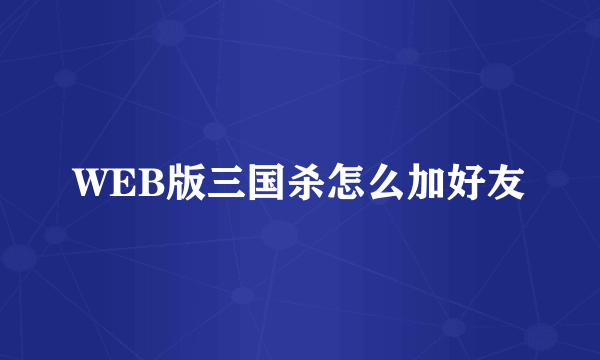 WEB版三国杀怎么加好友