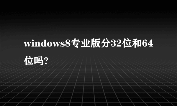 windows8专业版分32位和64位吗?