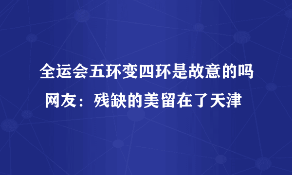 全运会五环变四环是故意的吗 网友：残缺的美留在了天津