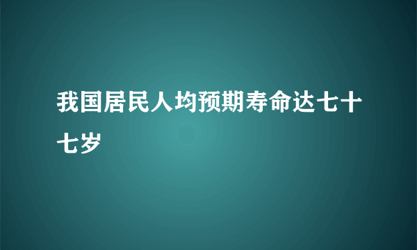 我国居民人均预期寿命达七十七岁