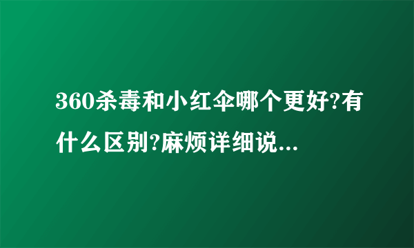 360杀毒和小红伞哪个更好?有什么区别?麻烦详细说一下,谢谢!