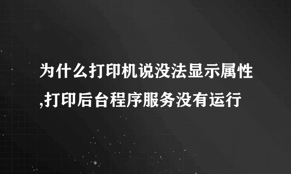 为什么打印机说没法显示属性,打印后台程序服务没有运行