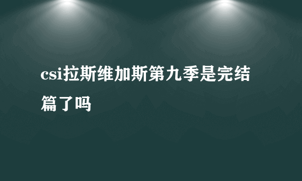 csi拉斯维加斯第九季是完结篇了吗