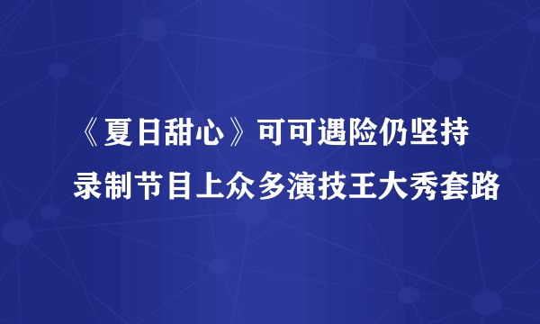 《夏日甜心》可可遇险仍坚持录制节目上众多演技王大秀套路