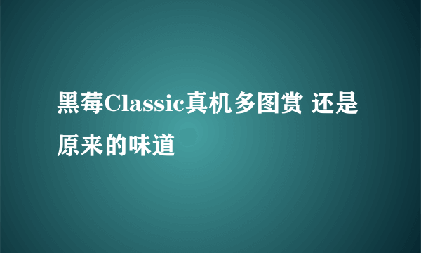 黑莓Classic真机多图赏 还是原来的味道