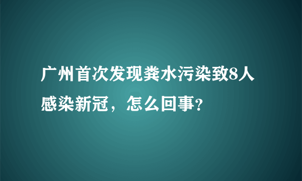 广州首次发现粪水污染致8人感染新冠，怎么回事？