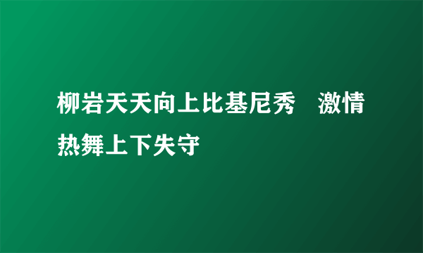 柳岩天天向上比基尼秀   激情热舞上下失守