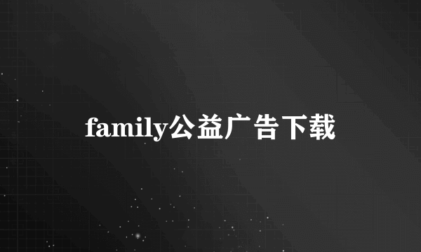 family公益广告下载