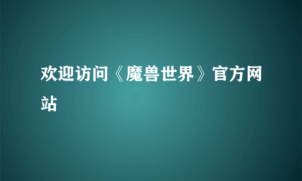 欢迎访问《魔兽世界》官方网站