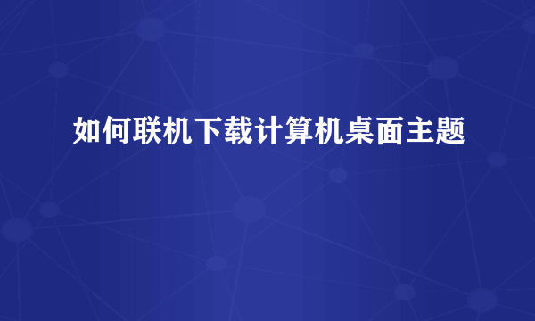 如何联机下载计算机桌面主题