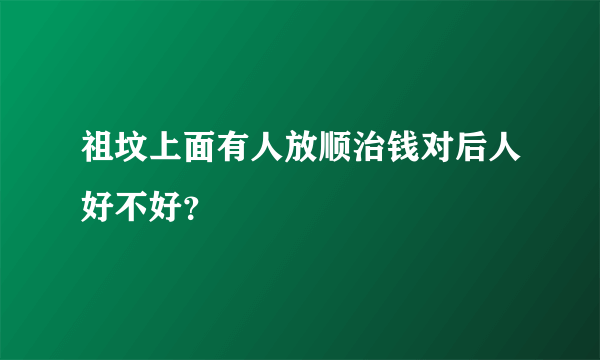 祖坟上面有人放顺治钱对后人好不好？