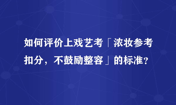 如何评价上戏艺考「浓妆参考扣分，不鼓励整容」的标准？