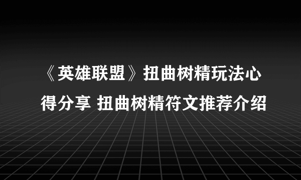 《英雄联盟》扭曲树精玩法心得分享 扭曲树精符文推荐介绍