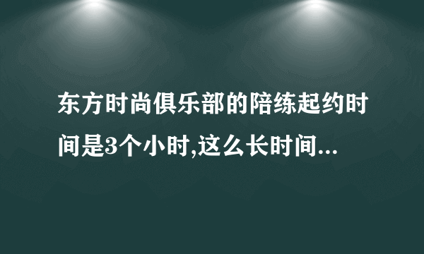 东方时尚俱乐部的陪练起约时间是3个小时,这么长时间练起来累吗?