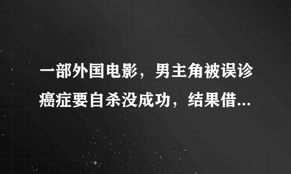 一部外国电影，男主角被误诊癌症要自杀没成功，结果借了高利贷，认识了一个女人的故事