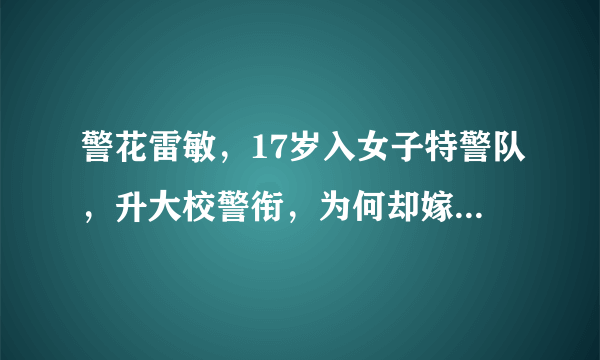 警花雷敏，17岁入女子特警队，升大校警衔，为何却嫁给普通保安？