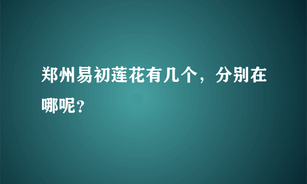 郑州易初莲花有几个，分别在哪呢？