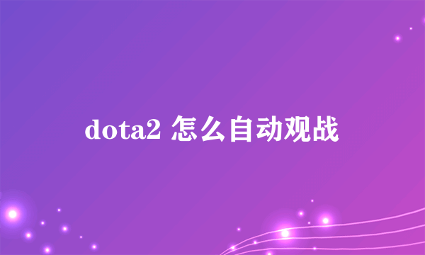 dota2 怎么自动观战