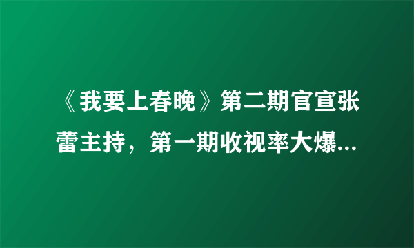 《我要上春晚》第二期官宣张蕾主持，第一期收视率大爆为何要换掉谢娜？