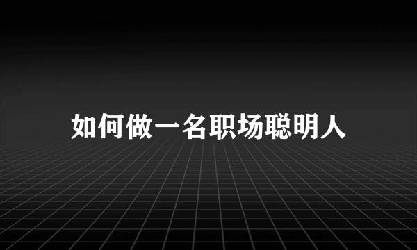 如何做一名职场聪明人