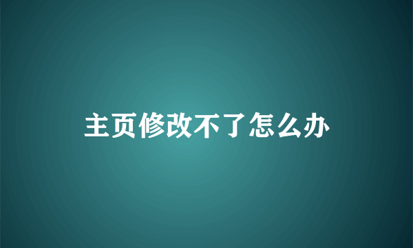 主页修改不了怎么办