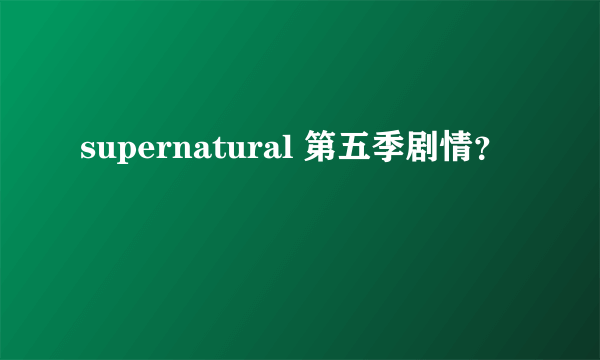 supernatural 第五季剧情？