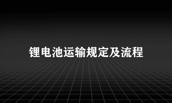 锂电池运输规定及流程