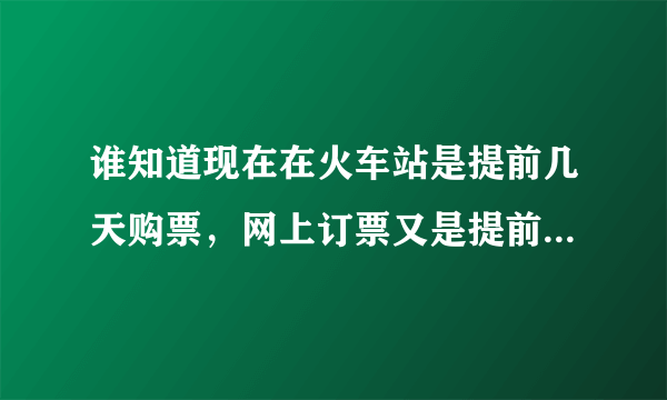 谁知道现在在火车站是提前几天购票，网上订票又是提前几天，学生票和普通票提前时间一样吗