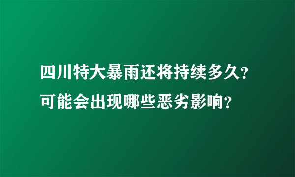 四川特大暴雨还将持续多久？可能会出现哪些恶劣影响？