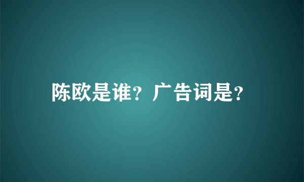 陈欧是谁？广告词是？