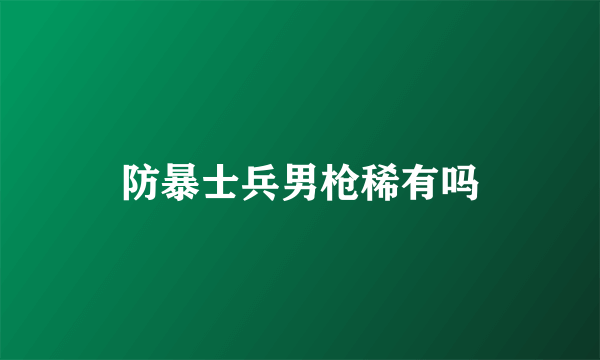 防暴士兵男枪稀有吗