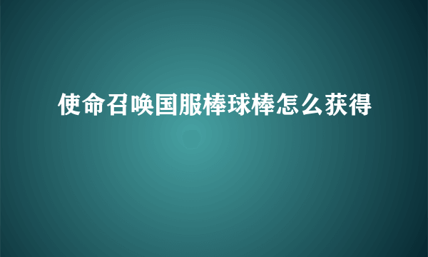 使命召唤国服棒球棒怎么获得