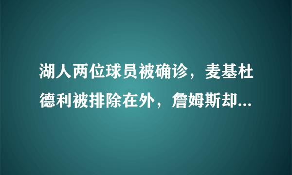 湖人两位球员被确诊，麦基杜德利被排除在外，詹姆斯却在这个时候开直播，你怎么看？