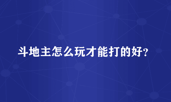 斗地主怎么玩才能打的好？