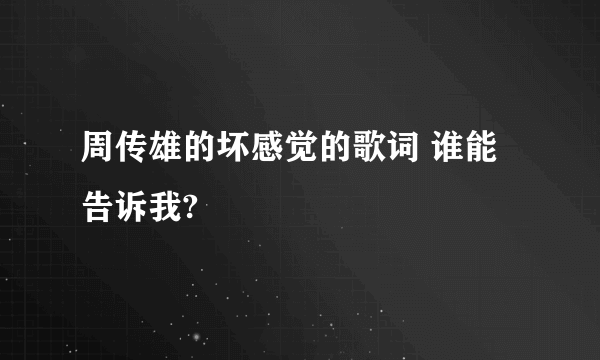 周传雄的坏感觉的歌词 谁能告诉我?