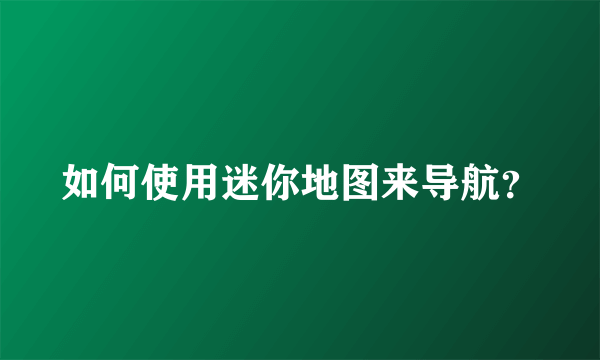 如何使用迷你地图来导航？