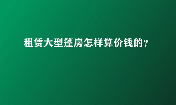 租赁大型篷房怎样算价钱的？